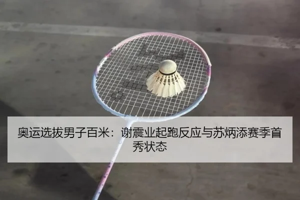 奥运选拔男子百米：谢震业起跑反应与苏炳添赛季首秀状态