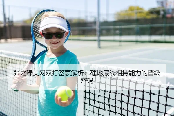 张之臻美网双打签表解析：硬地底线相持能力的晋级密码