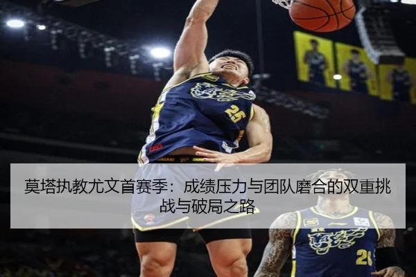 莫塔执教尤文首赛季：成绩压力与团队磨合的双重挑战与破局之路