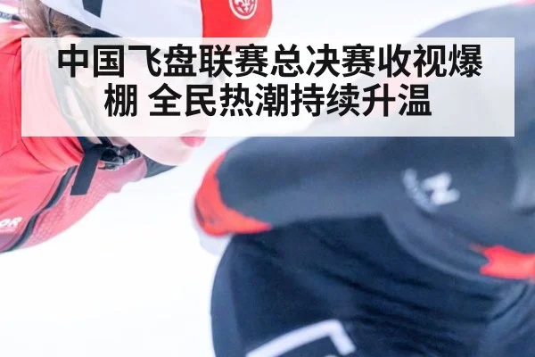 中国飞盘联赛总决赛收视爆棚 全民热潮持续升温