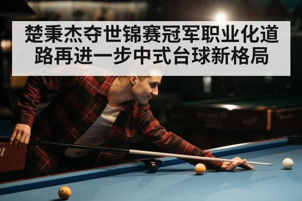 楚秉杰夺世锦赛冠军职业化道路再进一步中式台球新格局
