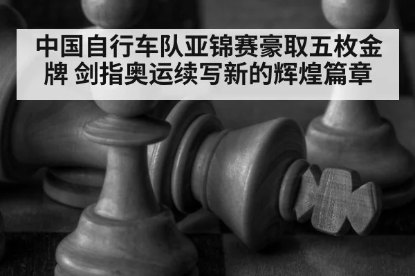 中国自行车队亚锦赛豪取五枚金牌 剑指奥运续写新的辉煌篇章