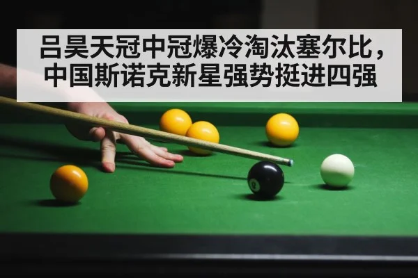 吕昊天冠中冠爆冷淘汰塞尔比，中国斯诺克新星强势挺进四强